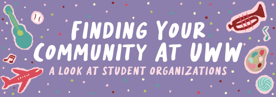Illustrated banner with a lavender background and colorful confetti dots. Large white text reads, "Finding Your Community at UWW," with smaller pink text below that says, "A Look at Student Organizations." Hand-drawn icons surrounding the text include a thermometer, baseball, trumpet, artist's palette, volleyball, airplane, music notes, and a wavy ribbon, representing a variety of student interests and campus organizations.